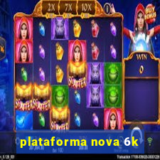 plataforma nova 6k